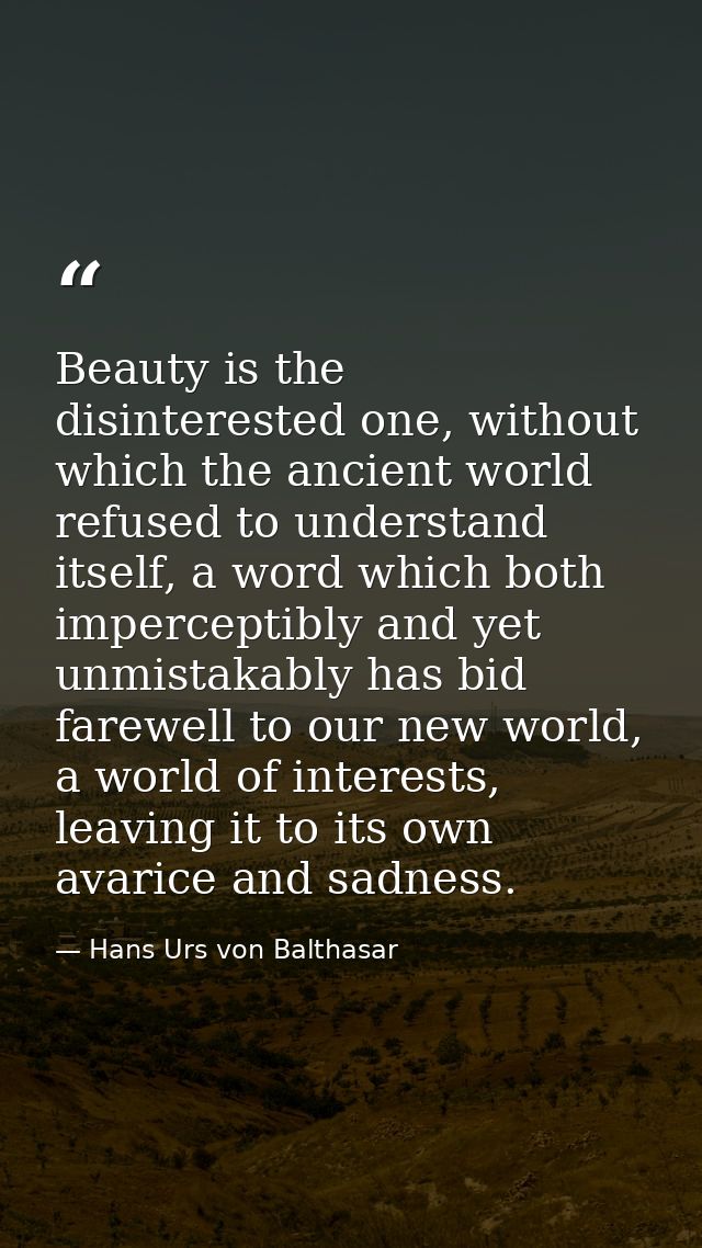 Beauty is the disinterested one, without which the ancient world refused to understand itself, a word which both imperce — Hans Urs von Balthasar