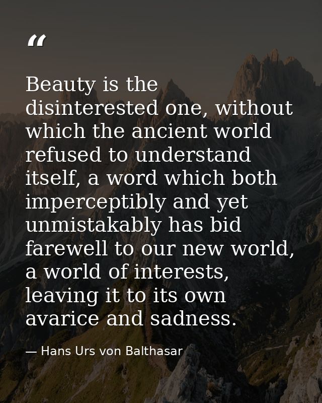 Beauty is the disinterested one, without which the ancient world refused to understand itself, a word which both imperce — Hans Urs von Balthasar