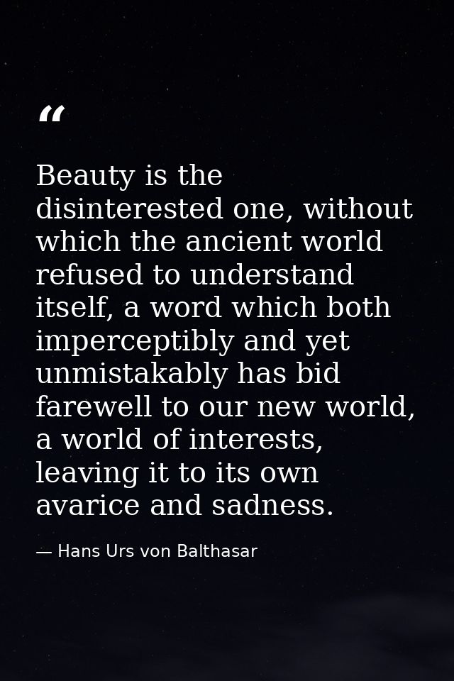 Beauty is the disinterested one, without which the ancient world refused to understand itself, a word which both imperce — Hans Urs von Balthasar