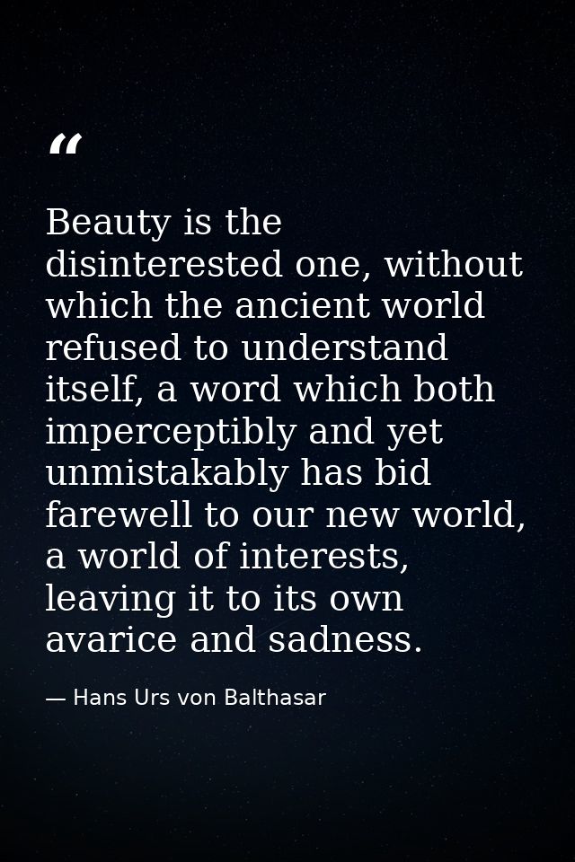 Beauty is the disinterested one, without which the ancient world refused to understand itself, a word which both imperce — Hans Urs von Balthasar