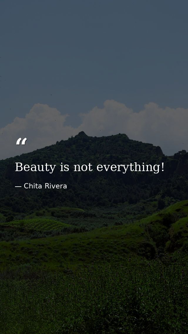 Beauty is not everything! — Chita Rivera