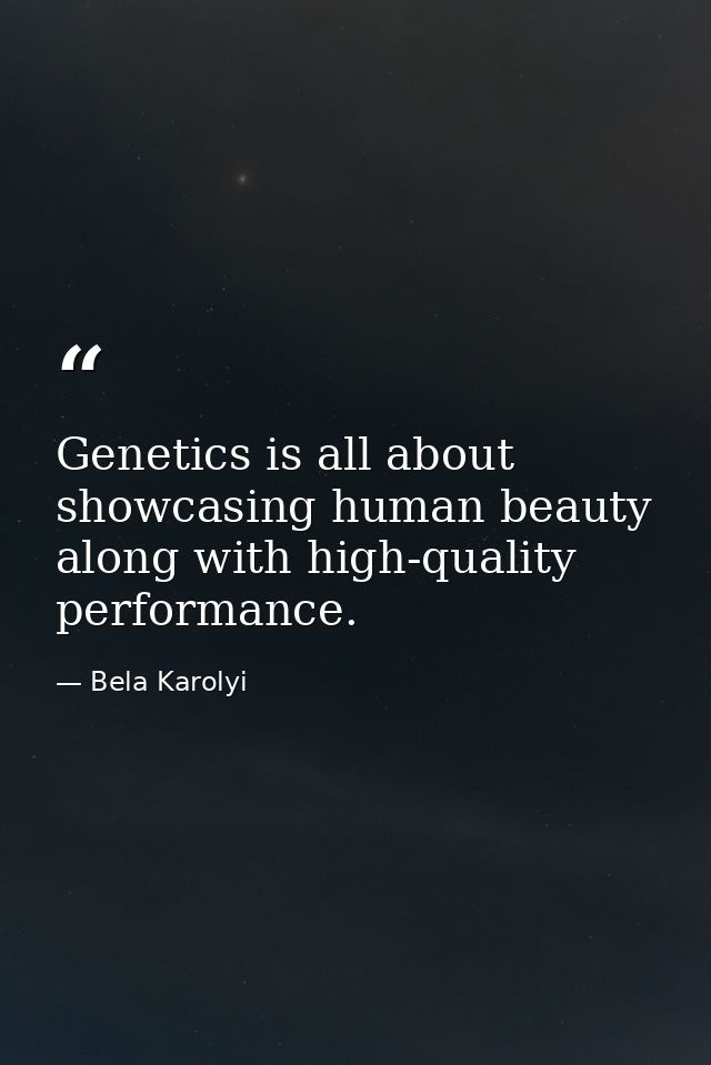 Genetics is all about showcasing human beauty along with high-quality performance. — Bela Karolyi