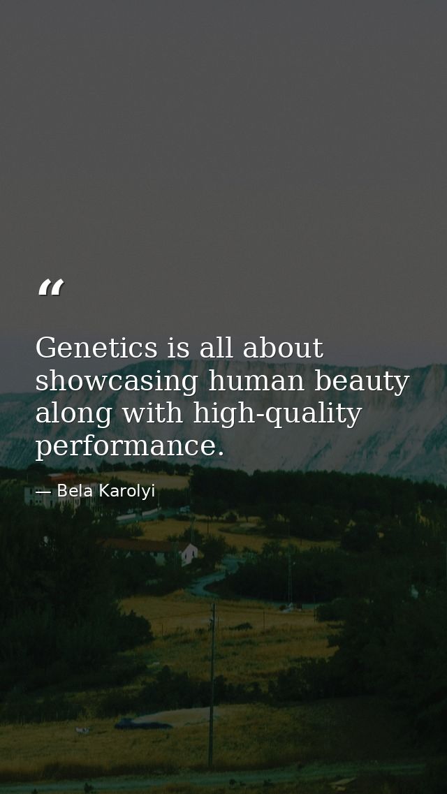 Genetics is all about showcasing human beauty along with high-quality performance. — Bela Karolyi