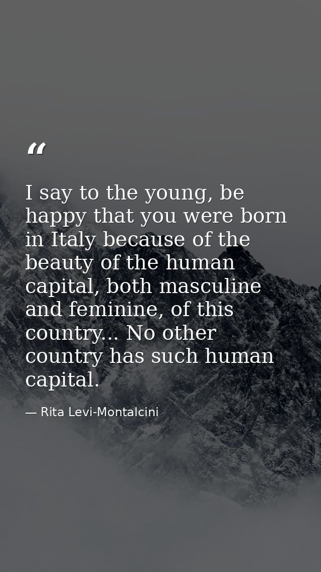 I say to the young, be happy that you were born in Italy because of the beauty of the human capital, both masculine and  — Rita Levi-Montalcini