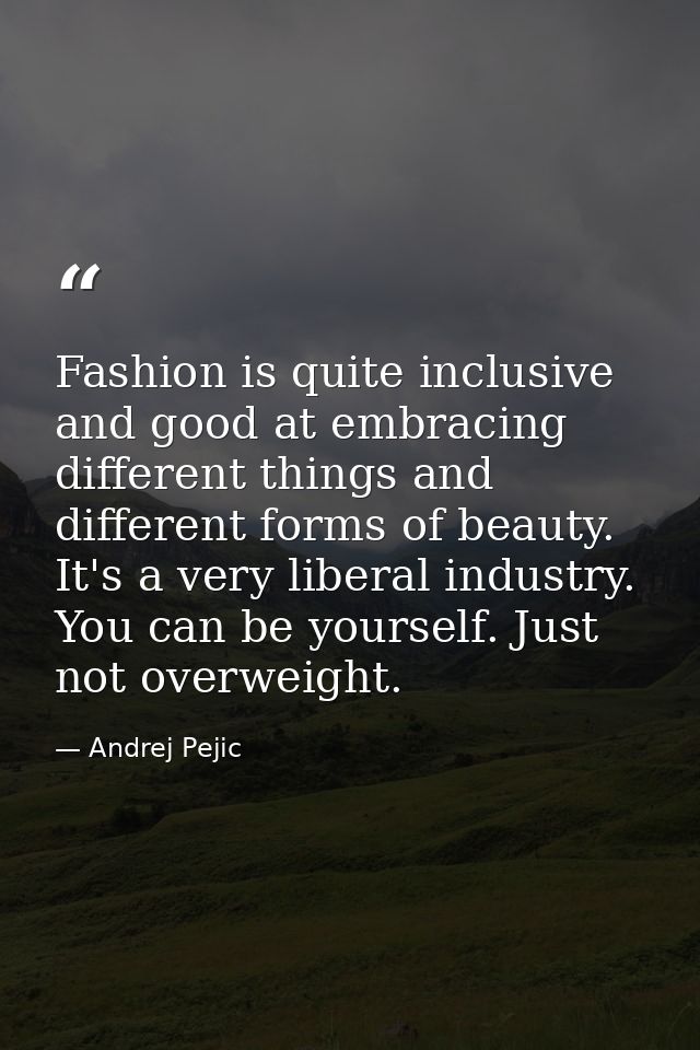 Fashion is quite inclusive and good at embracing different things and different forms of beauty. It's a very liberal ind — Andrej Pejic