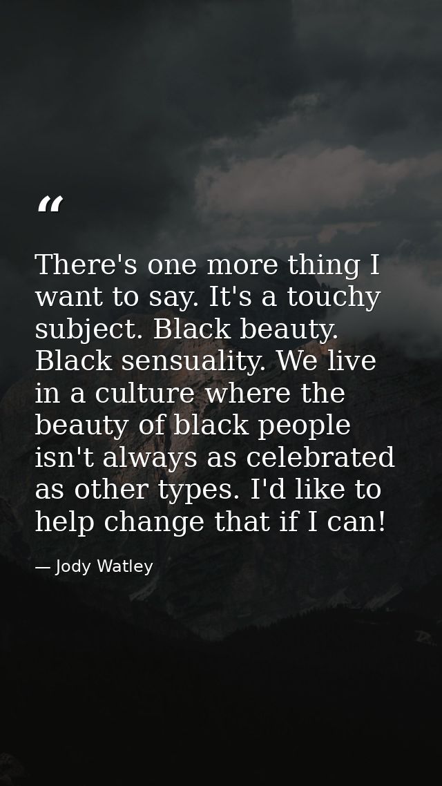 There's one more thing I want to say. It's a touchy subject. Black beauty. Black sensuality. We live in a culture where  — Jody Watley