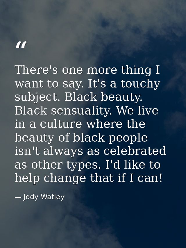There's one more thing I want to say. It's a touchy subject. Black beauty. Black sensuality. We live in a culture where  — Jody Watley