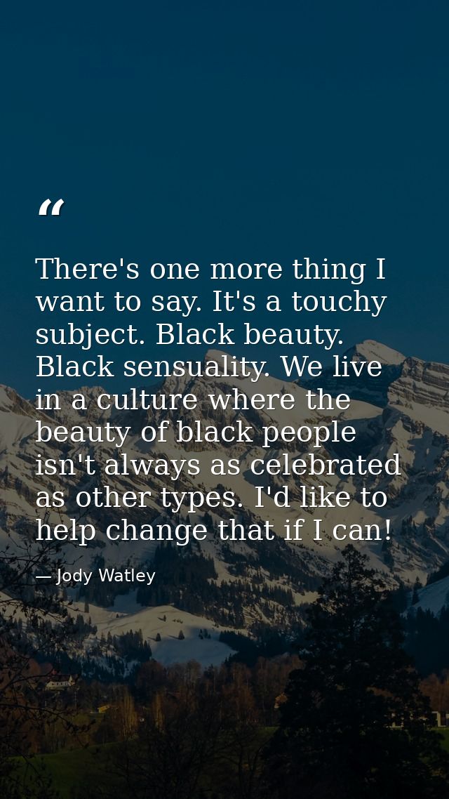 There's one more thing I want to say. It's a touchy subject. Black beauty. Black sensuality. We live in a culture where  — Jody Watley