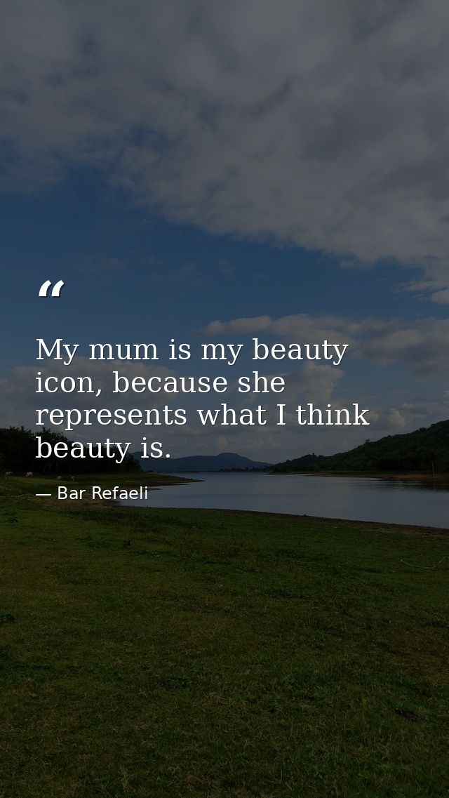 My mum is my beauty icon, because she represents what I think beauty is. — Bar Refaeli