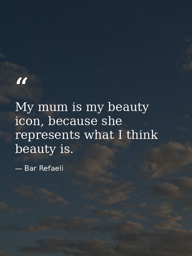 My mum is my beauty icon, because she represents what I think beauty is. — Bar Refaeli