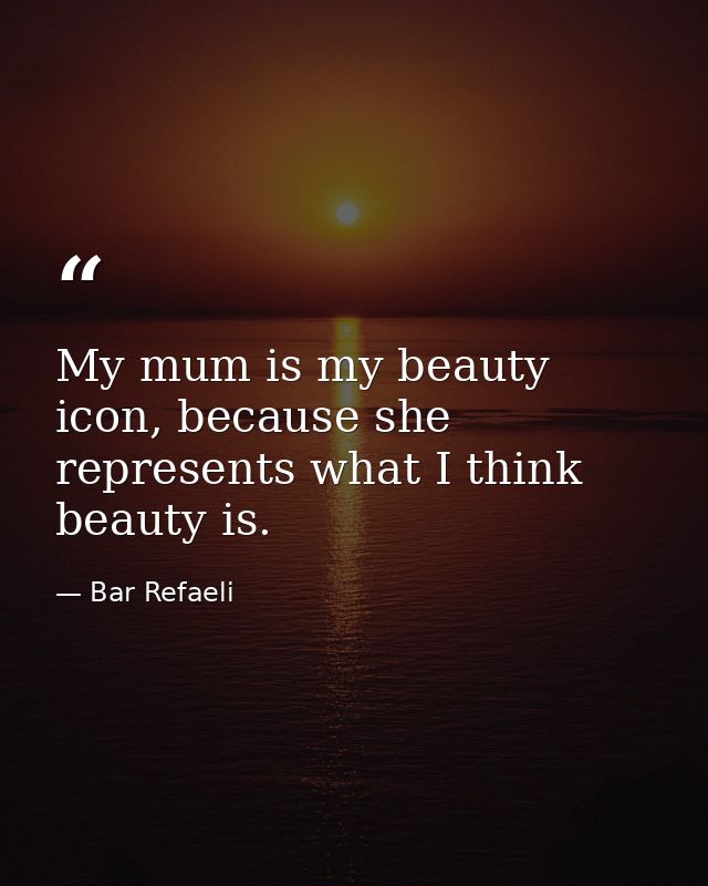 My mum is my beauty icon, because she represents what I think beauty is. — Bar Refaeli