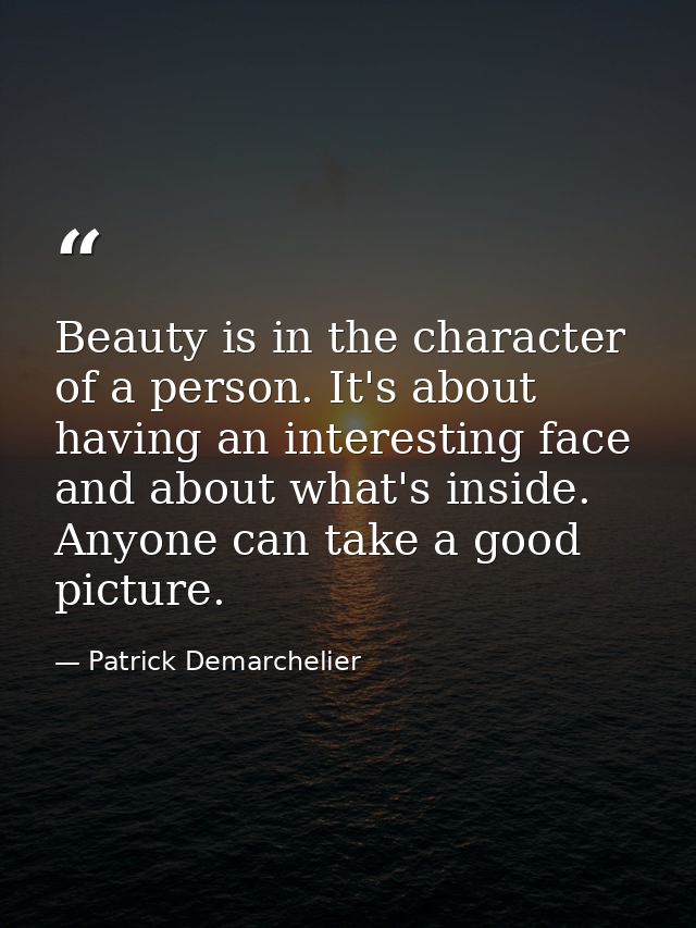 Beauty is in the character of a person. It's about having an interesting face and about what's inside. Anyone can take a — Patrick Demarchelier