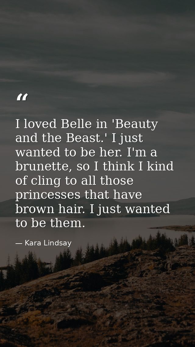 I loved Belle in 'Beauty and the Beast.' I just wanted to be her. I'm a brunette, so I think I kind of cling to all thos — Kara Lindsay
