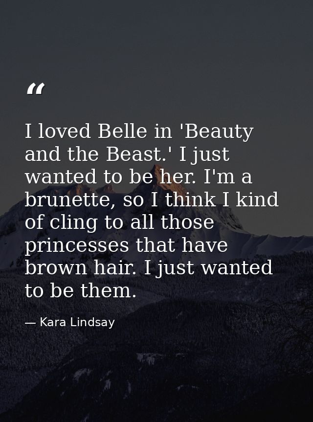 I loved Belle in 'Beauty and the Beast.' I just wanted to be her. I'm a brunette, so I think I kind of cling to all thos — Kara Lindsay