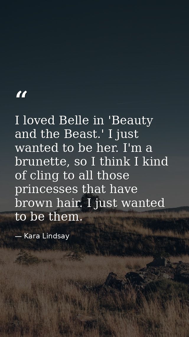 I loved Belle in 'Beauty and the Beast.' I just wanted to be her. I'm a brunette, so I think I kind of cling to all thos — Kara Lindsay