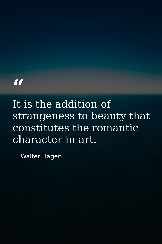 It is the addition of strangeness to beauty that constitutes the romantic character in art. — Walter Hagen