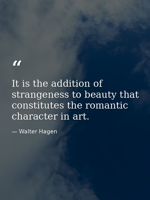 It is the addition of strangeness to beauty that constitutes the romantic character in art. — Walter Hagen