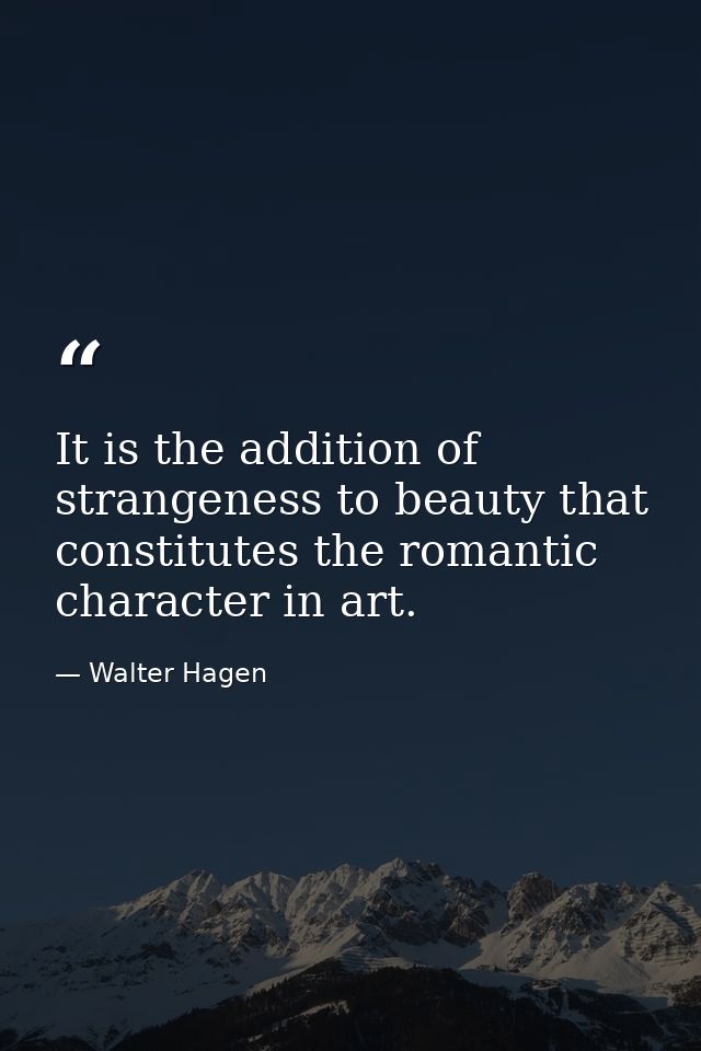 It is the addition of strangeness to beauty that constitutes the romantic character in art. — Walter Hagen