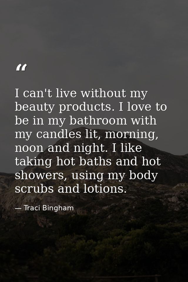 I can't live without my beauty products. I love to be in my bathroom with my candles lit, morning, noon and night. I lik — Traci Bingham