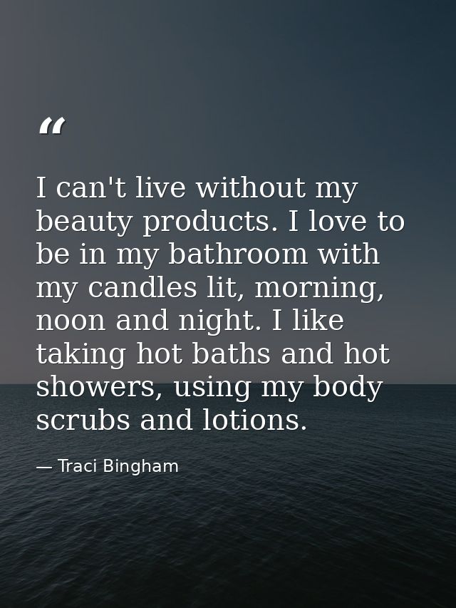 I can't live without my beauty products. I love to be in my bathroom with my candles lit, morning, noon and night. I lik — Traci Bingham