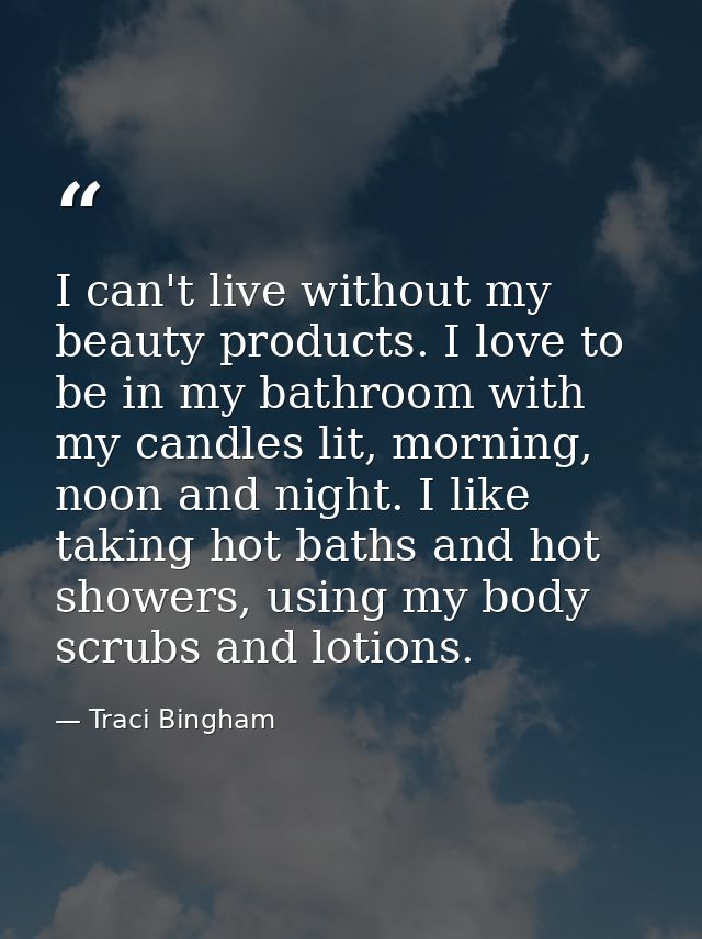 I can't live without my beauty products. I love to be in my bathroom with my candles lit, morning, noon and night. I lik — Traci Bingham