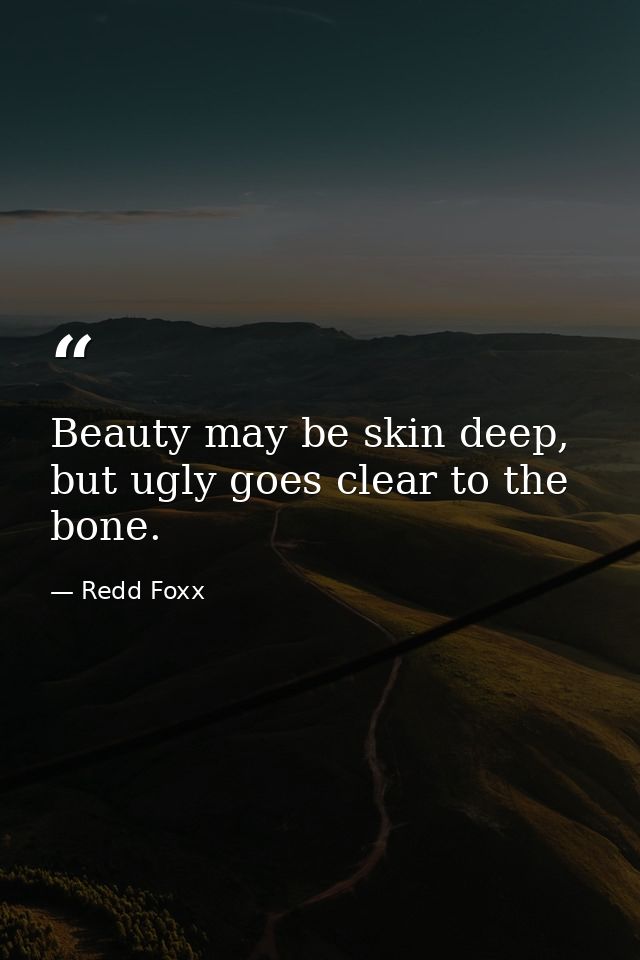 Beauty may be skin deep, but ugly goes clear to the bone. — Redd Foxx
