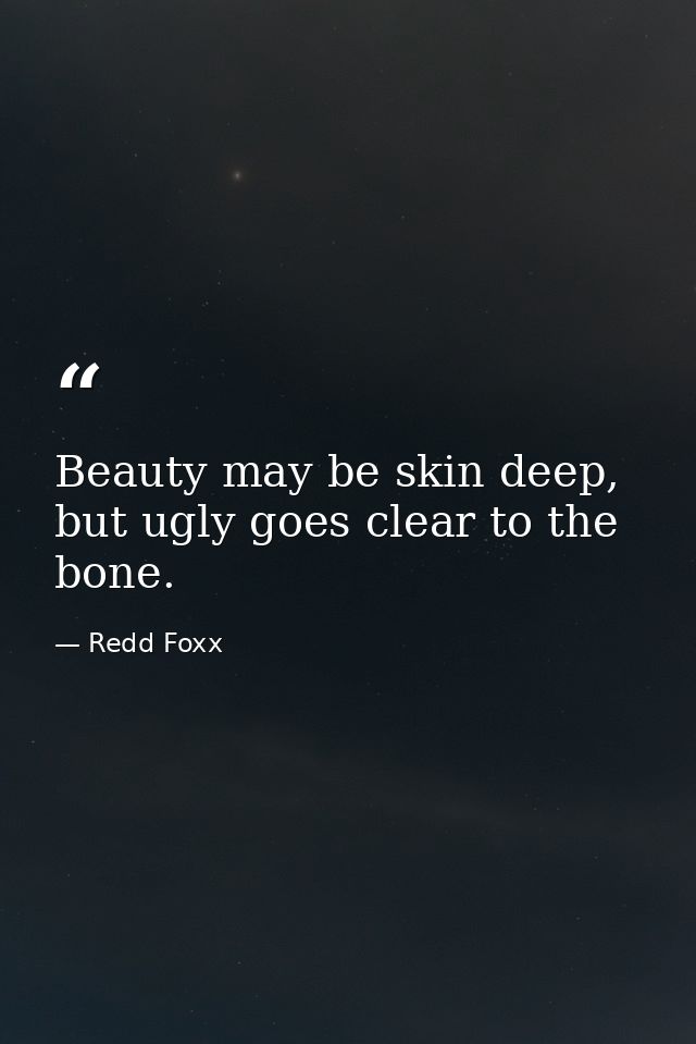 Beauty may be skin deep, but ugly goes clear to the bone. — Redd Foxx