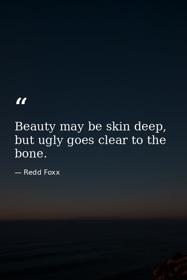 Beauty may be skin deep, but ugly goes clear to the bone. — Redd Foxx