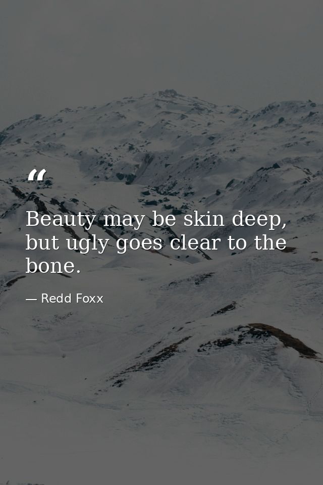 Beauty may be skin deep, but ugly goes clear to the bone. — Redd Foxx