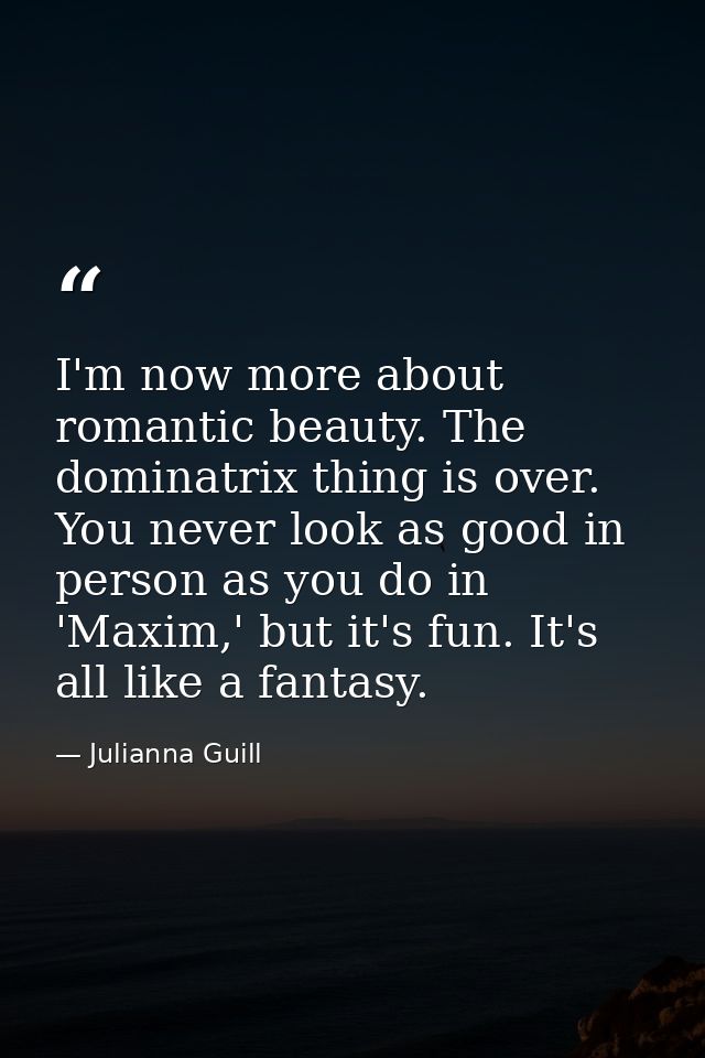 I'm now more about romantic beauty. The dominatrix thing is over. You never look as good in person as you do in 'Maxim,' — Julianna Guill