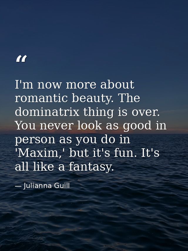 I'm now more about romantic beauty. The dominatrix thing is over. You never look as good in person as you do in 'Maxim,' — Julianna Guill