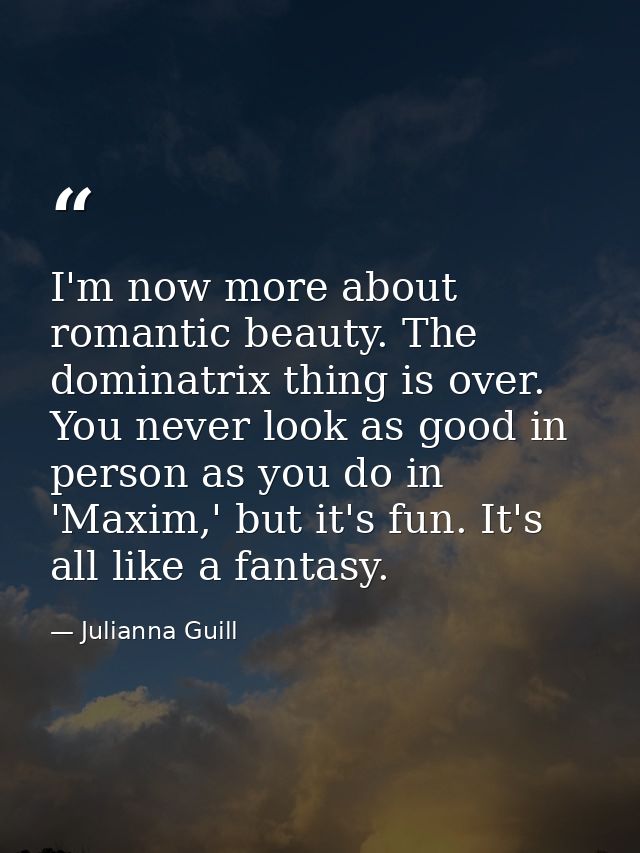 I'm now more about romantic beauty. The dominatrix thing is over. You never look as good in person as you do in 'Maxim,' — Julianna Guill