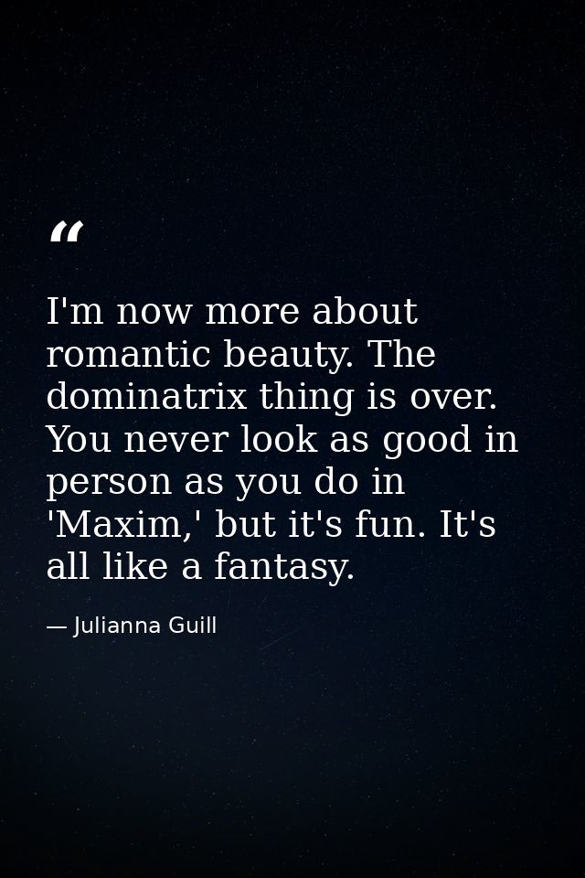 I'm now more about romantic beauty. The dominatrix thing is over. You never look as good in person as you do in 'Maxim,' — Julianna Guill