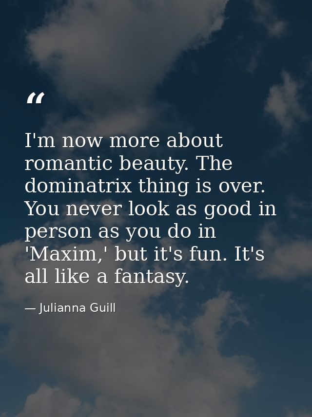 I'm now more about romantic beauty. The dominatrix thing is over. You never look as good in person as you do in 'Maxim,' — Julianna Guill