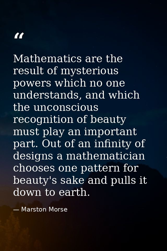 Mathematics are the result of mysterious powers which no one understands, and which the unconscious recognition of beaut — Marston Morse