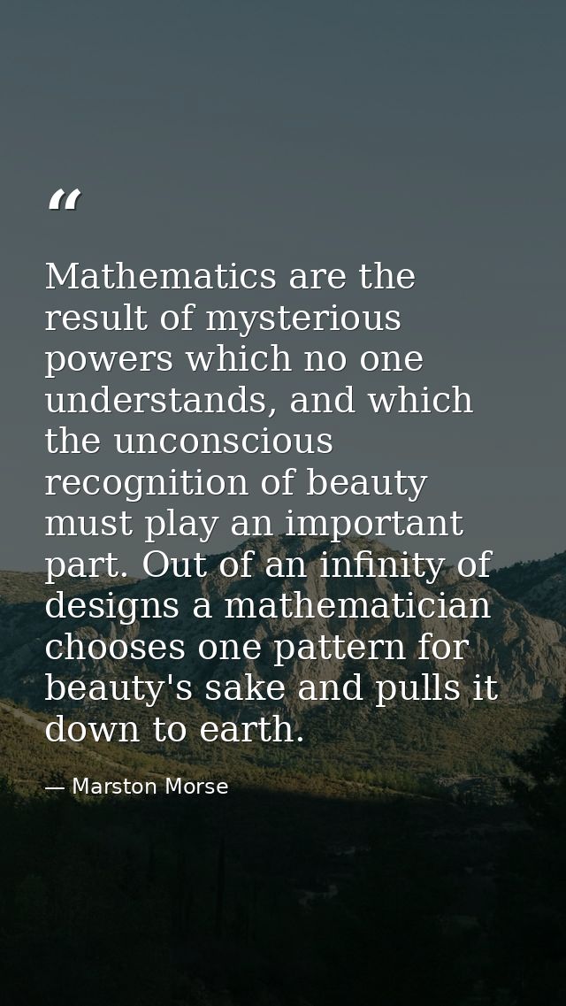 Mathematics are the result of mysterious powers which no one understands, and which the unconscious recognition of beaut — Marston Morse