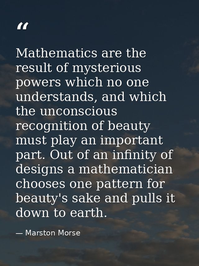 Mathematics are the result of mysterious powers which no one understands, and which the unconscious recognition of beaut — Marston Morse