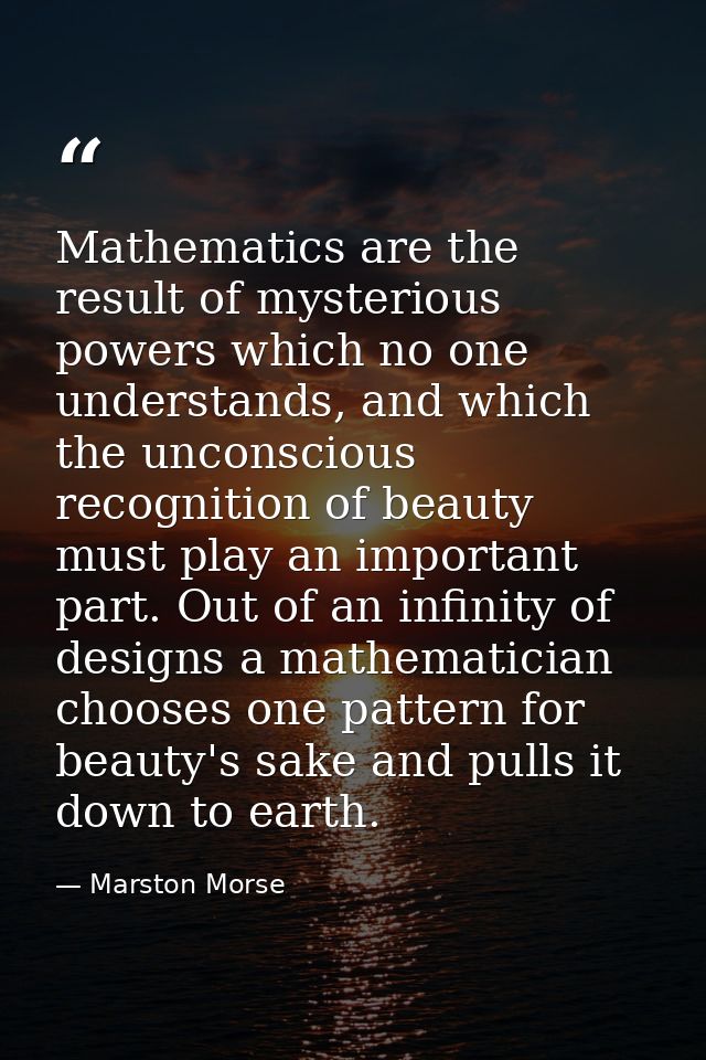 Mathematics are the result of mysterious powers which no one understands, and which the unconscious recognition of beaut — Marston Morse
