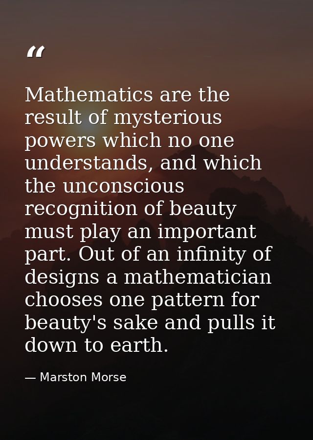 Mathematics are the result of mysterious powers which no one understands, and which the unconscious recognition of beaut — Marston Morse