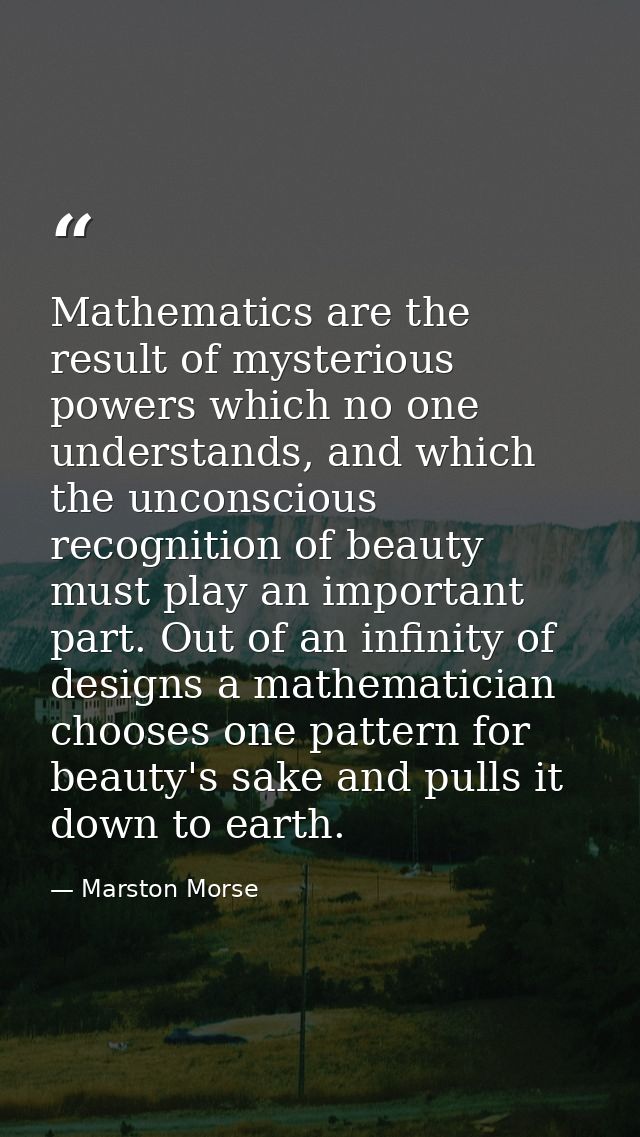 Mathematics are the result of mysterious powers which no one understands, and which the unconscious recognition of beaut — Marston Morse