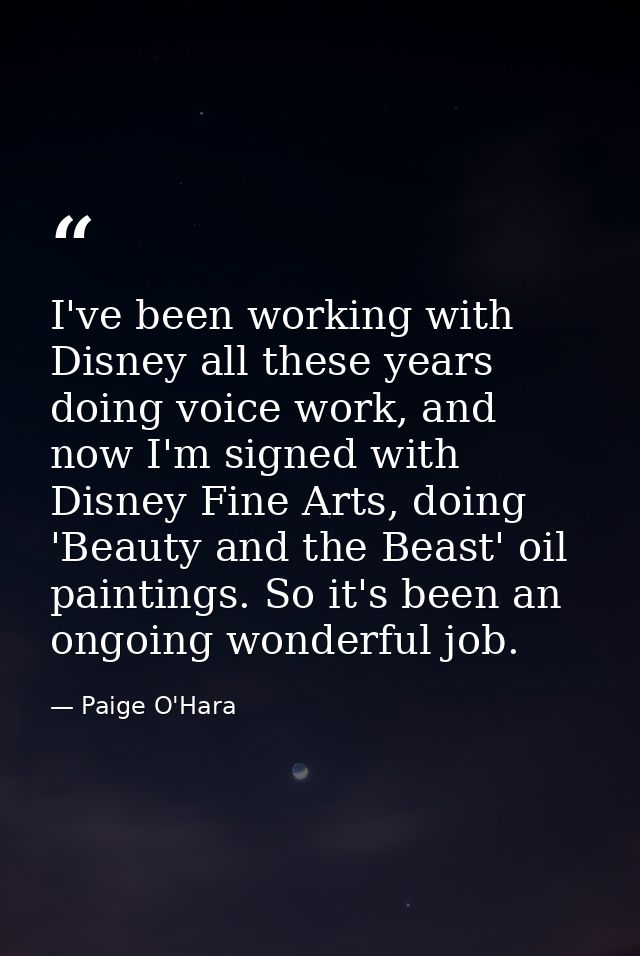 I've been working with Disney all these years doing voice work, and now I'm signed with Disney Fine Arts, doing 'Beauty  — Paige O'Hara