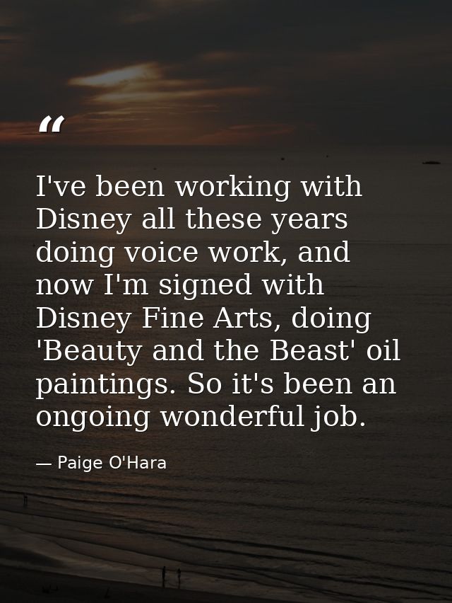 I've been working with Disney all these years doing voice work, and now I'm signed with Disney Fine Arts, doing 'Beauty  — Paige O'Hara