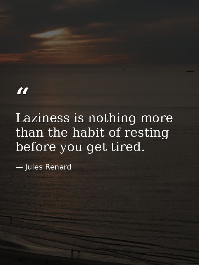 Laziness is nothing more than the habit of resting before you get tired. — Jules Renard