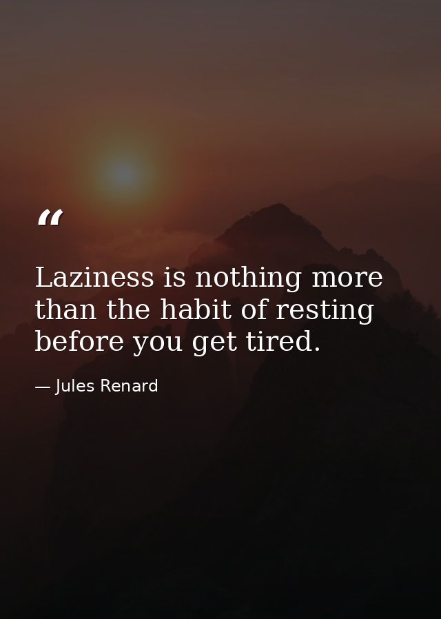 Laziness is nothing more than the habit of resting before you get tired. — Jules Renard