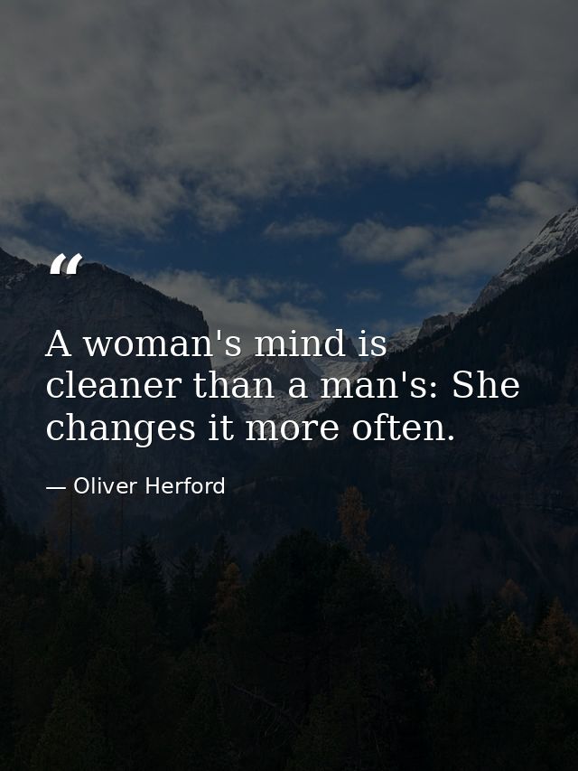 A woman's mind is cleaner than a man's: She changes it more often. — Oliver Herford