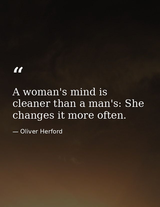 A woman's mind is cleaner than a man's: She changes it more often. — Oliver Herford