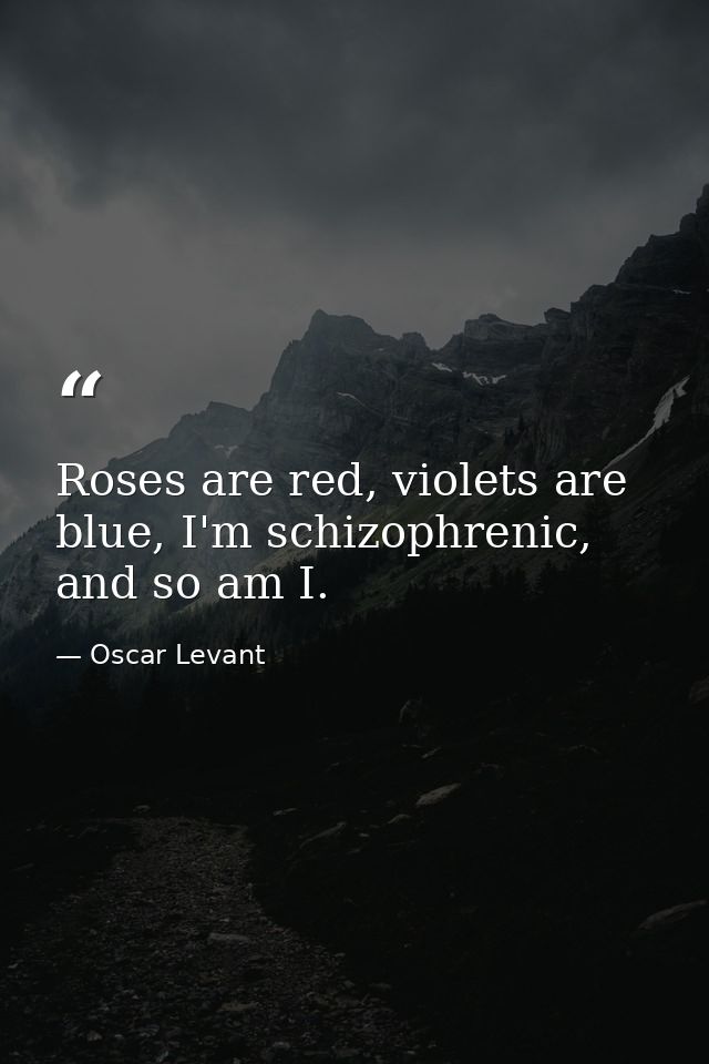 Roses are red, violets are blue, I'm schizophrenic, and so am I. — Oscar Levant