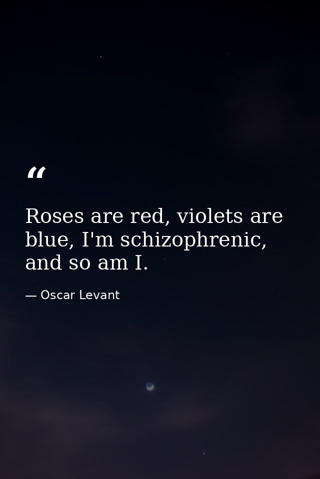Roses are red, violets are blue, I'm schizophrenic, and so am I. — Oscar Levant