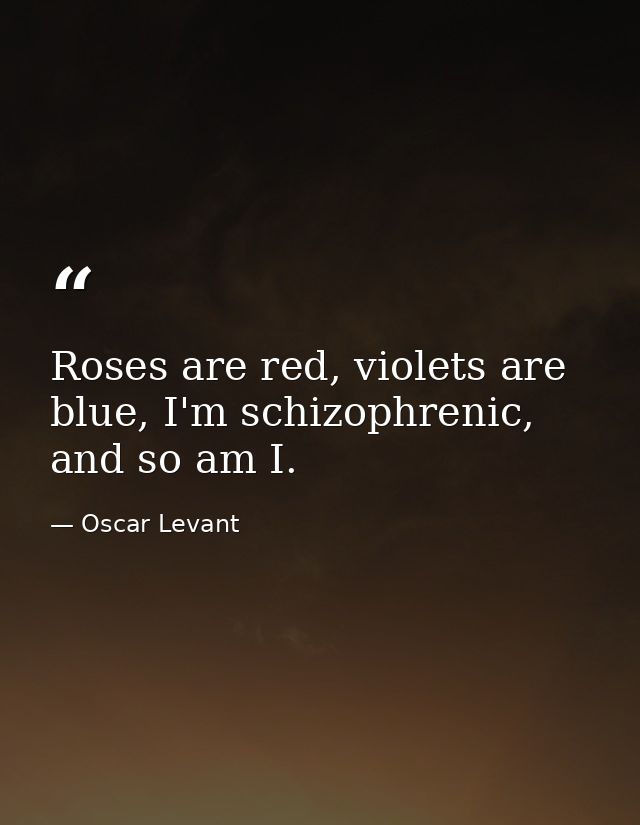 Roses are red, violets are blue, I'm schizophrenic, and so am I. — Oscar Levant