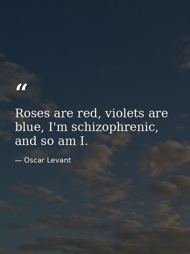Roses are red, violets are blue, I'm schizophrenic, and so am I. — Oscar Levant